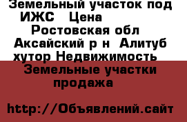 Земельный участок под ИЖС › Цена ­ 600 000 - Ростовская обл., Аксайский р-н, Алитуб хутор Недвижимость » Земельные участки продажа   